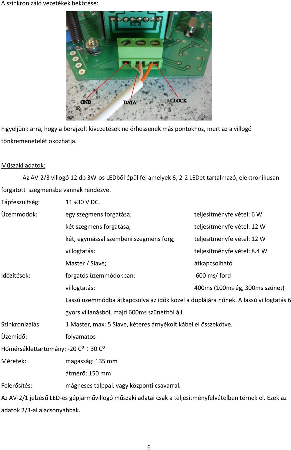 ok: egy szegmens forgatása; teljesítményfelvétel: 6 W két szegmens forgatása; teljesítményfelvétel: 12 W két, egymással szembeni szegmens forg; teljesítményfelvétel: 12 W villogtatás;