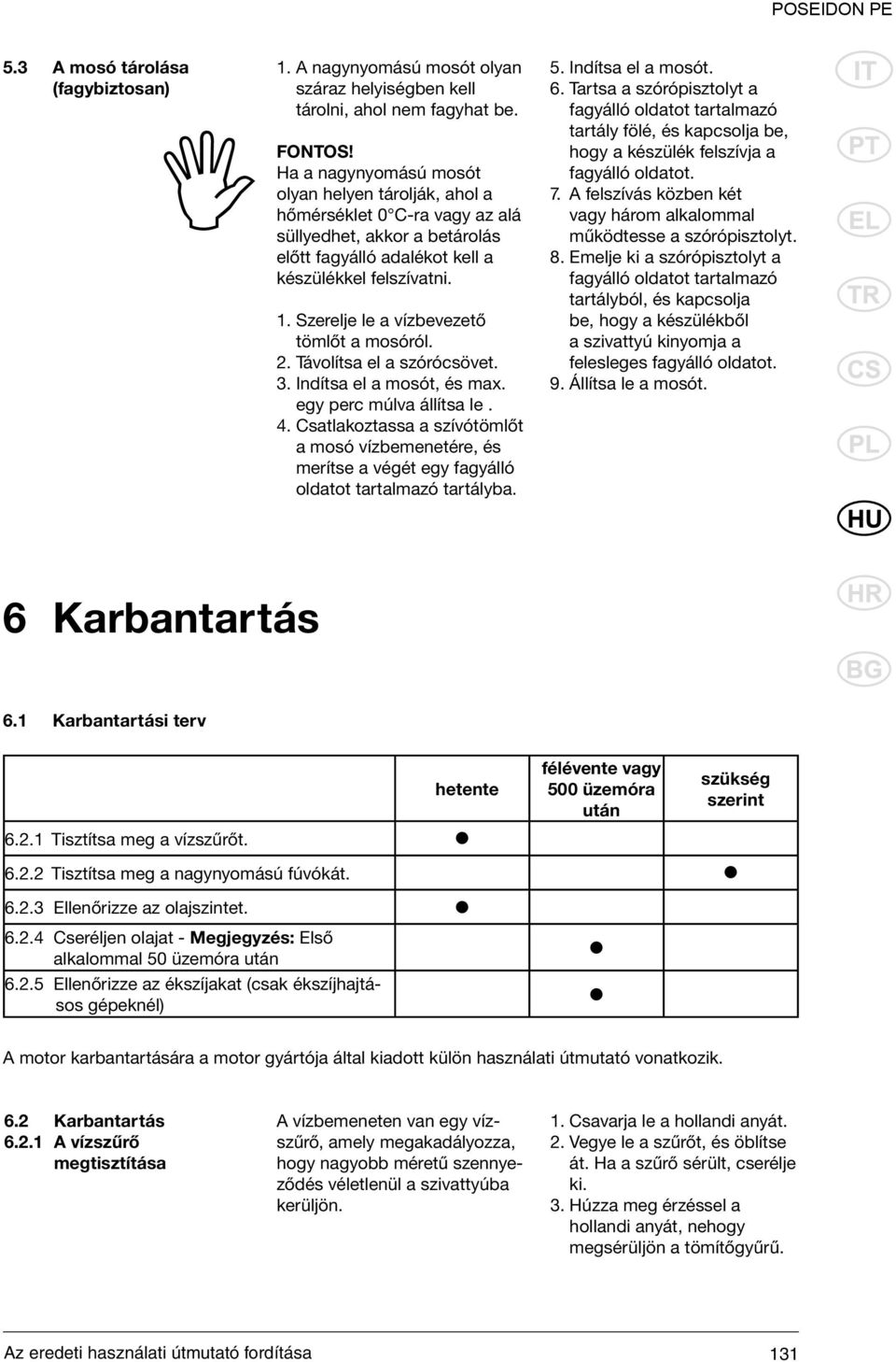 Szerelje le a vízbevezető tömlőt a mosóról. 2. Távolítsa el a szórócsövet. 3. Indítsa el a mosót, és max. egy perc múlva állítsa le. 4.