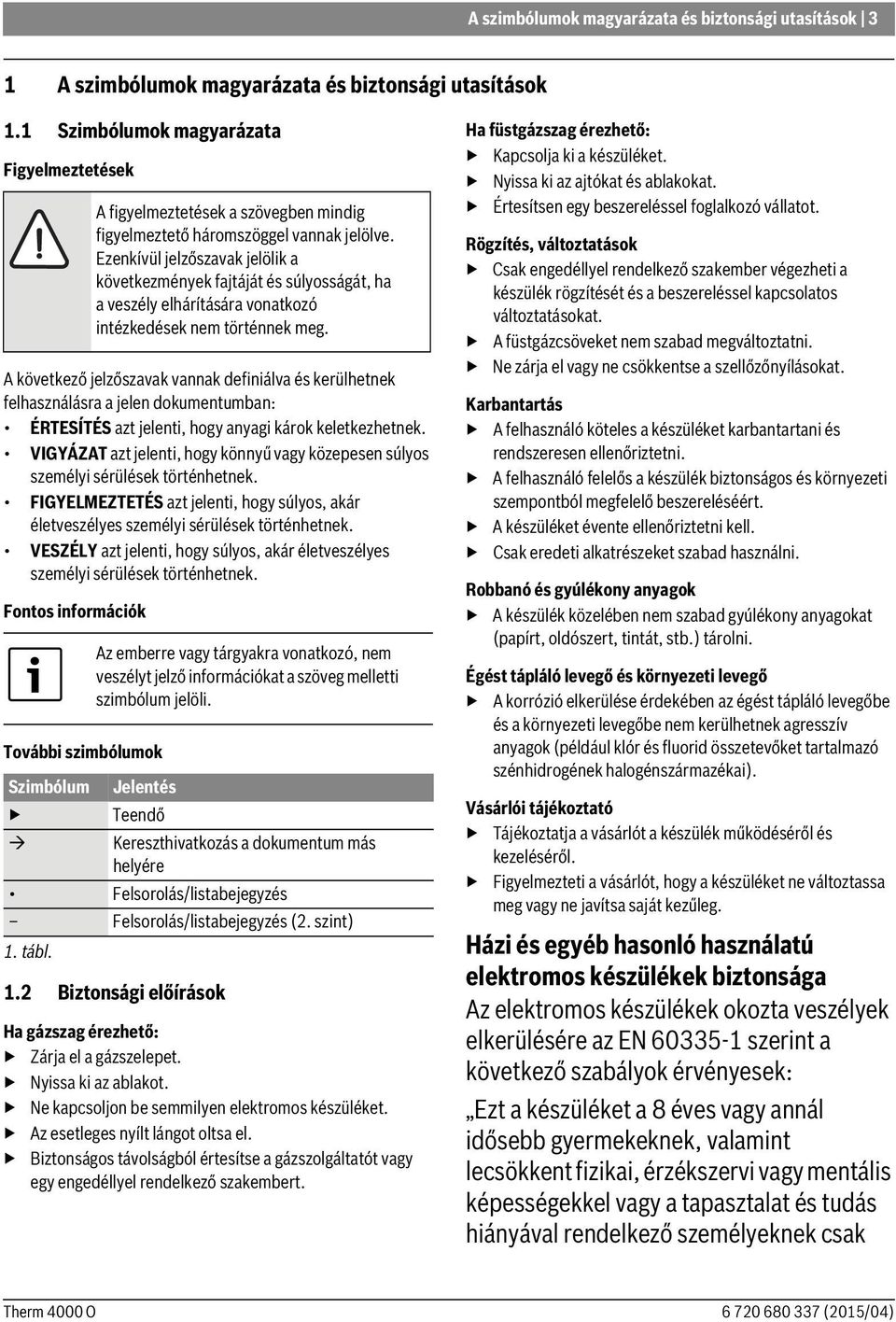 VIGYÁZAT azt jelenti, hogy könnyű vagy közepesen súlyos személyi sérülések történhetnek. FIGYELMEZTETÉS azt jelenti, hogy súlyos, akár életveszélyes személyi sérülések történhetnek.