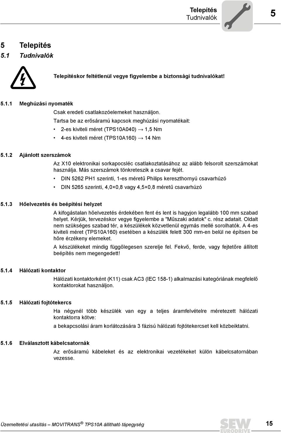 Más szerszámok tönkreteszik a csavar fejét. DIN 5262 PH1 szerinti, 1-es méretű Philips kereszthornyú csavarhúzó DIN 5265 szerinti, 4,0 0,8 vagy 4,5 0,8 méretű csavarhúzó 5.1.3 Hőelvezetés és beépítési helyzet A kifogástalan hőelvezetés érdekében fent és lent is hagyjon legalább 100 mm szabad helyet.