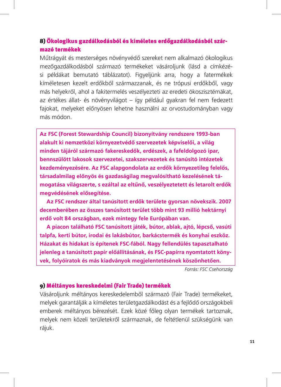 Figyeljünk arra, hogy a fatermékek kíméletesen kezelt erdőkből származzanak, és ne trópusi erdőkből, vagy más helyekről, ahol a fakitermelés veszélyezteti az eredeti ökoszisztémákat, az értékes