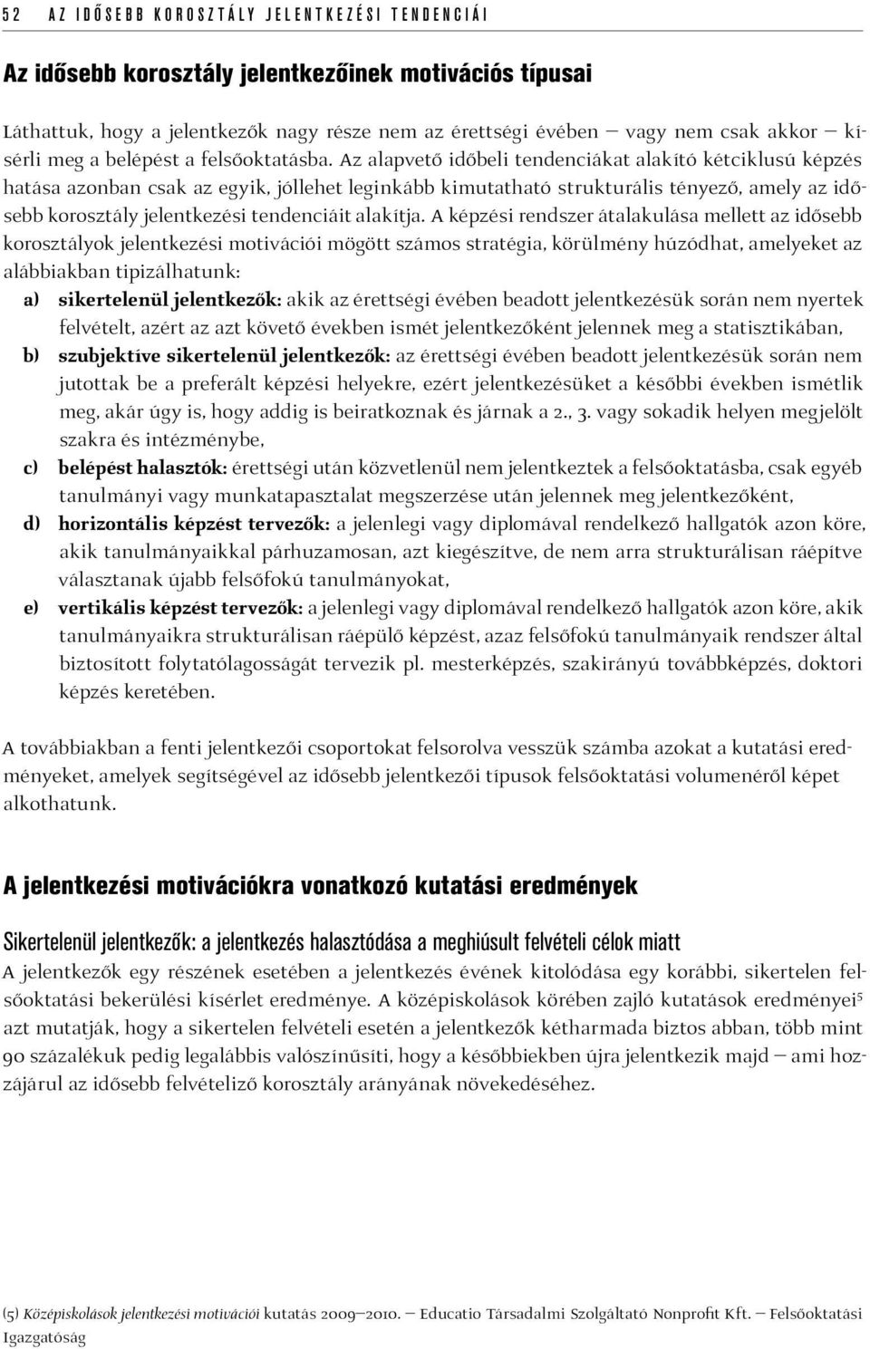 Az alapvető időbeli tendenciákat alakító kétciklusú képzés hatása azonban csak az egyik, jóllehet leginkább kimutatható strukturális tényező, amely az idősebb korosztály jelentkezési tendenciáit