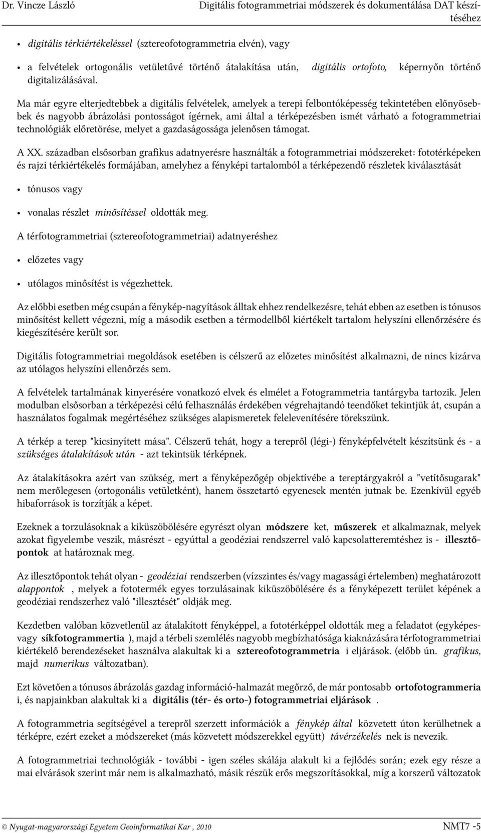 Ma már egyre elterjedtebbek a digitális felvételek, amelyek a terepi felbontóképesség tekintetében előnyösebbek és nagyobb ábrázolási pontosságot ígérnek, ami által a térképezésben ismét várható a