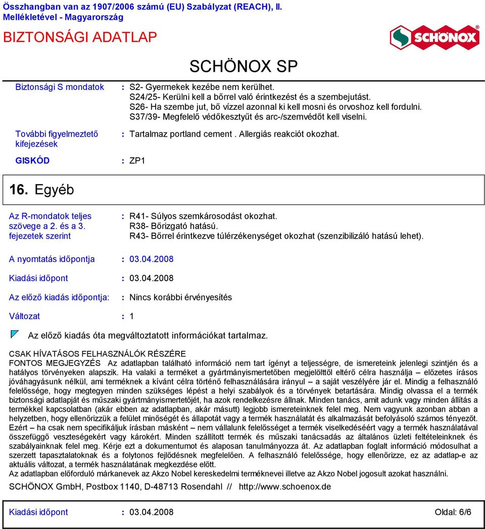 GISKÓD ZP1 16. Egyéb Az Rmondatok teljes szövege a 2. és a 3. fejezetek szerint R41 Súlyos szemkárosodást okozhat. R38 Bőrizgató hatású.