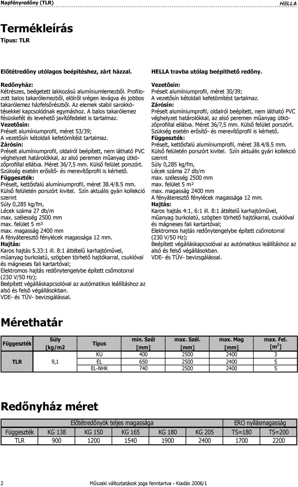 A balos takarólemez fésüskefét és levehető javítófedelet is tartalmaz. Vezetősín: Préselt alumíniumprofil, méret 53/39; A vezetősín kétoldali kefetömítést tartalmaz.