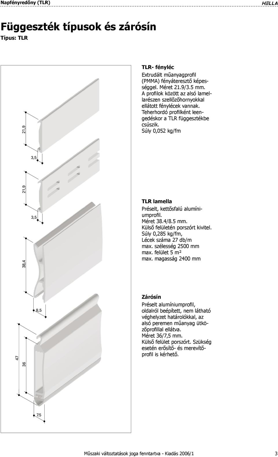 Súly 0,052 kg/fm TLR lamella Préselt, kettősfalú alumíniumprofil. Méret 38.4/8.5 mm. Külső felületén porszórt kivitel. Súly 0,285 kg/fm, Lécek száma 27 db/m max. szélesség 2500 mm max.