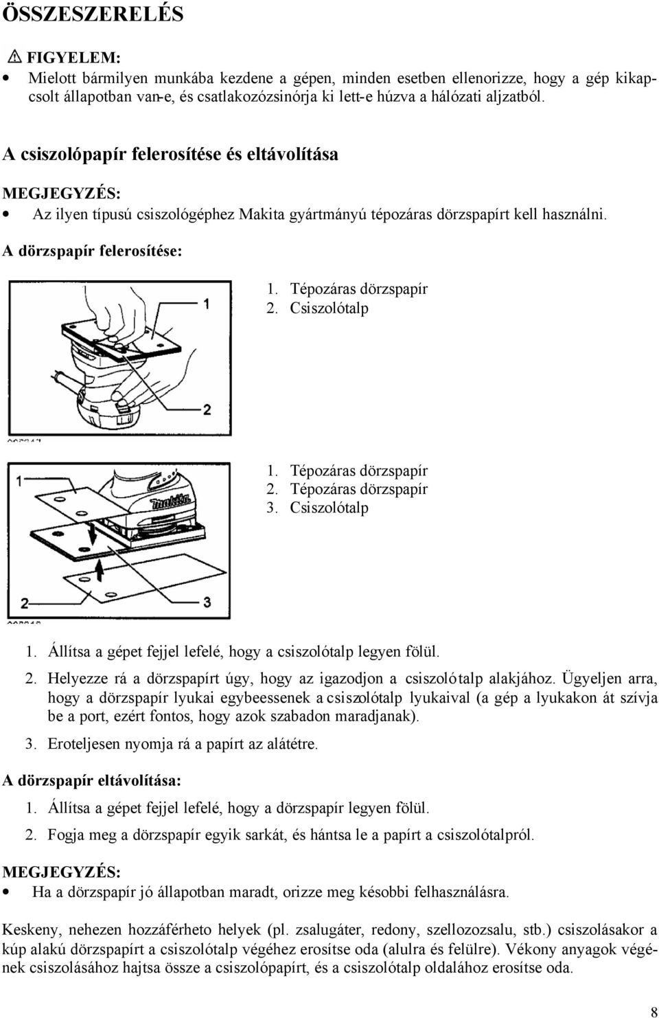 Csiszolótalp 1. Tépozáras dörzspapír 2. Tépozáras dörzspapír 3. Csiszolótalp 1. Állítsa a gépet fejjel lefelé, hogy a csiszolótalp legyen fölül. 2. Helyezze rá a dörzspapírt úgy, hogy az igazodjon a csiszolótalp alakjához.