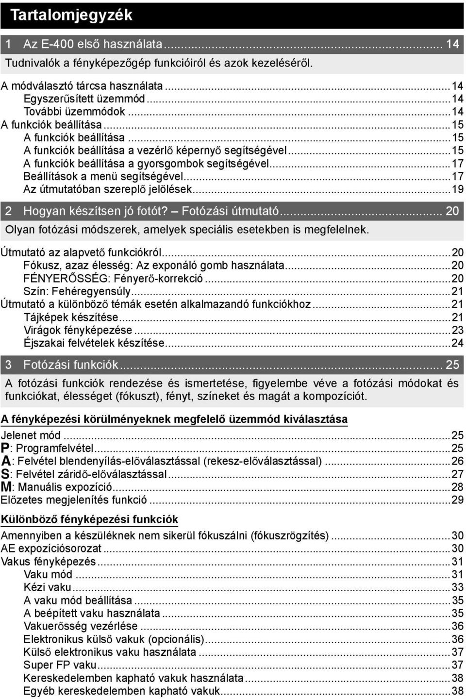 ..17 Az útmutatóban szerepl jelölések...19 2 Hogyan készítsen jó fotót? Fotózási útmutató... 20 Olyan fotózási módszerek, amelyek speciális esetekben is megfelelnek. Útmutató az alapvet funkciókról.