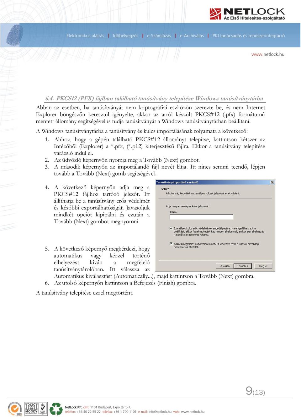 A Windows tanúsítványtárba a tanúsítvány és kulcs importálásának folyamata a következő: 1. Ahhoz, hogy a gépén található PKCS#12 állományt telepítse, kattintson kétszer az Intézőből (Explorer) a *.