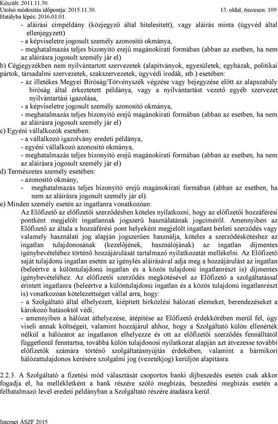 bizonyító erejű magánokirati formában (abban az esetben, ha nem az aláírásra jogosult személy jár el) b) Cégjegyzékben nem nyilvántartott szervezetek (alapítványok, egyesületek, egyházak, politikai