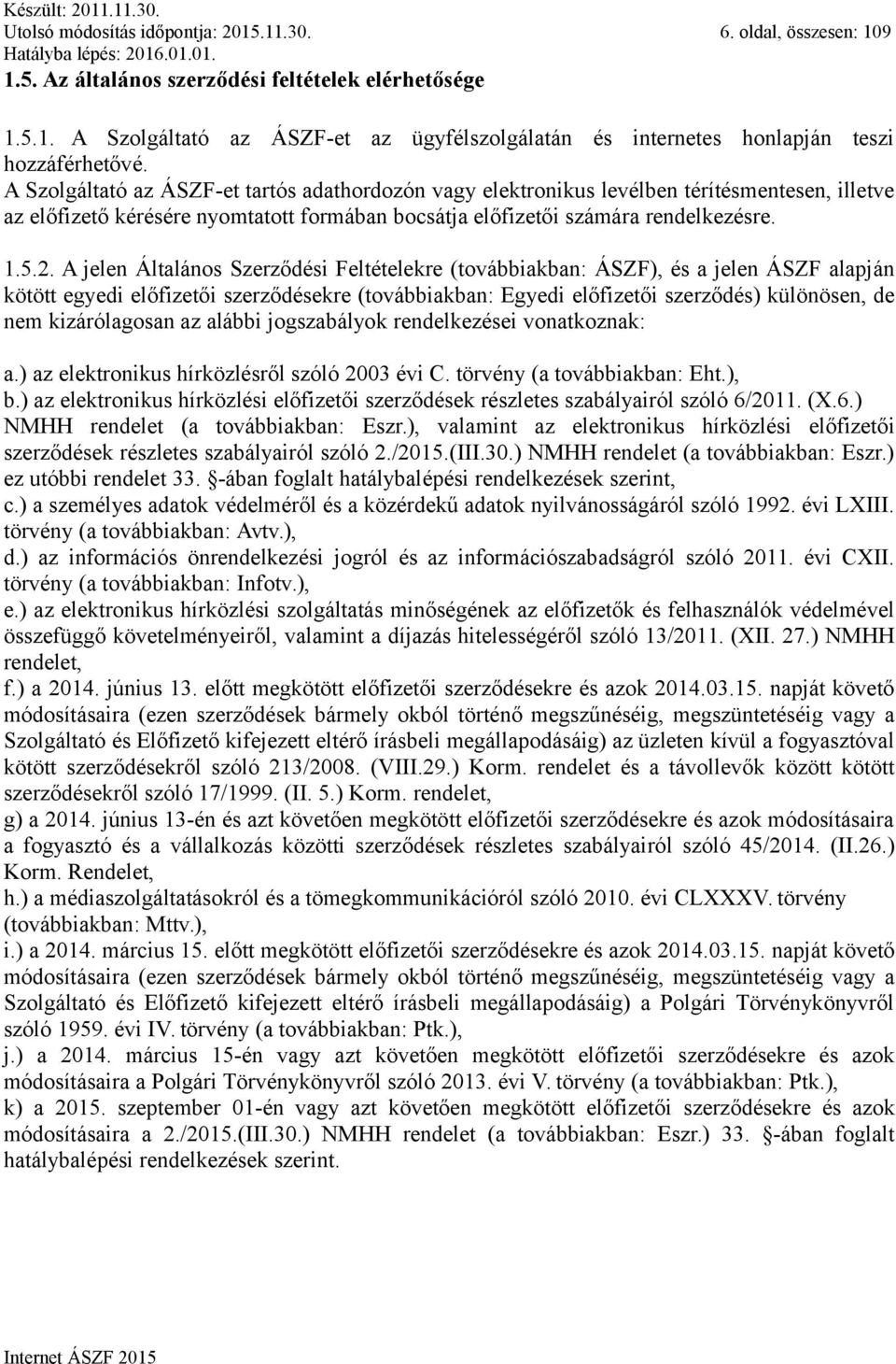 A jelen Általános Szerződési Feltételekre (továbbiakban: ÁSZF), és a jelen ÁSZF alapján kötött egyedi előfizetői szerződésekre (továbbiakban: Egyedi előfizetői szerződés) különösen, de nem