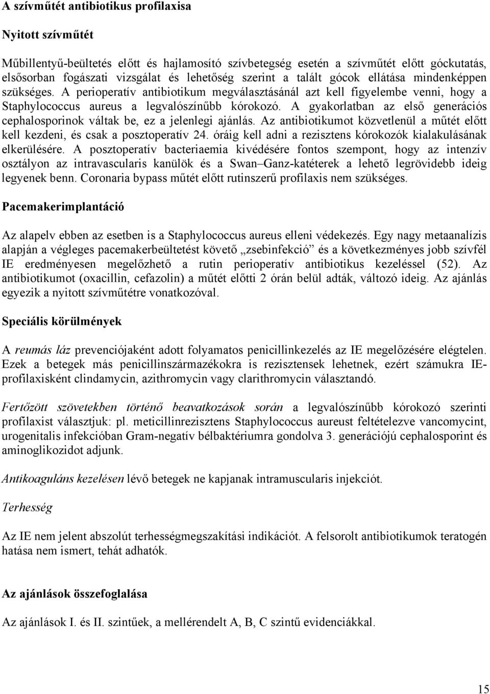 A gyakorlatban az első generációs cephalosporinok váltak be, ez a jelenlegi ajánlás. Az antibiotikumot közvetlenül a műtét előtt kell kezdeni, és csak a posztoperatív 24.