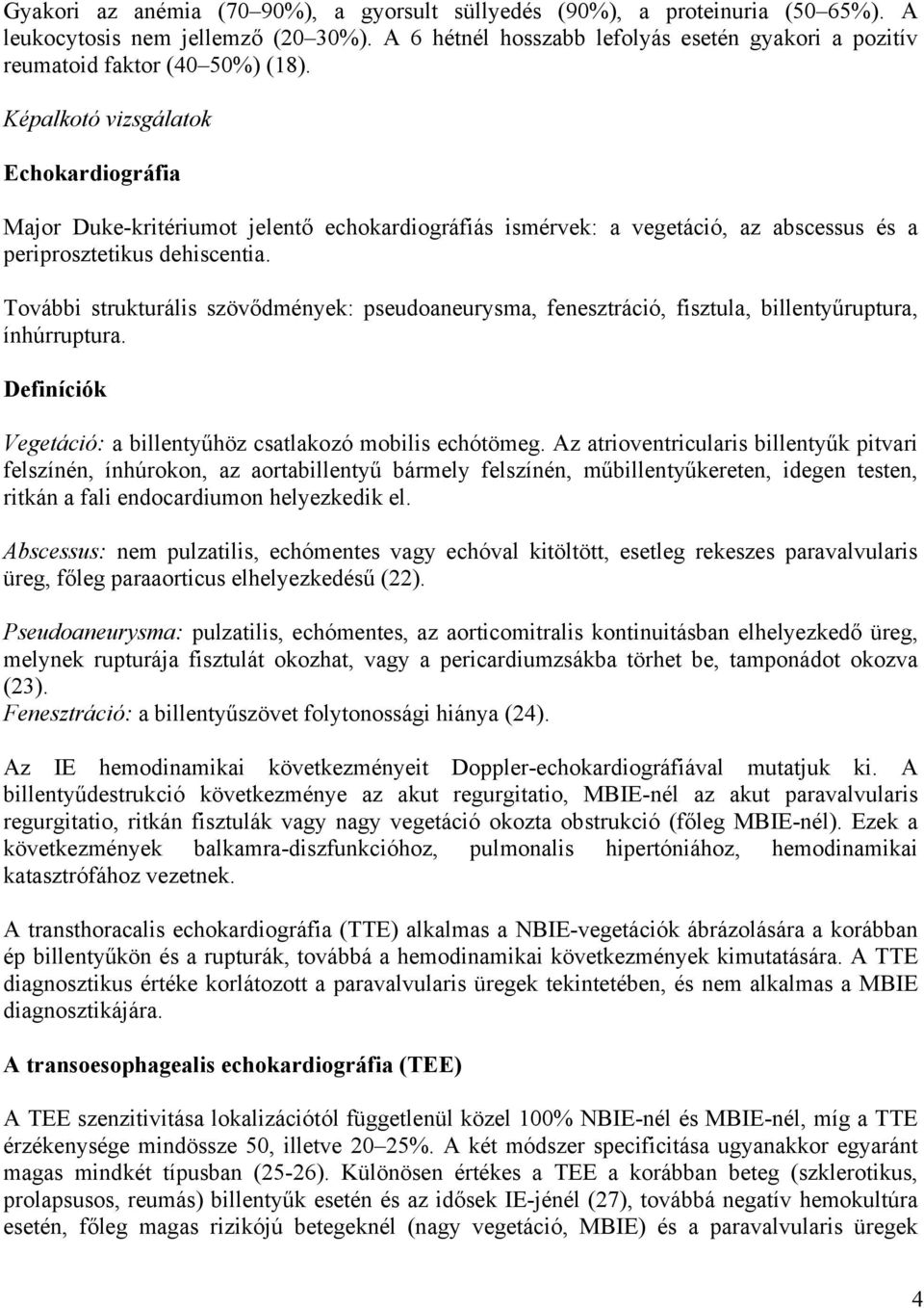 Képalkotó vizsgálatok Echokardiográfia Major Duke-kritériumot jelentő echokardiográfiás ismérvek: a vegetáció, az abscessus és a periprosztetikus dehiscentia.