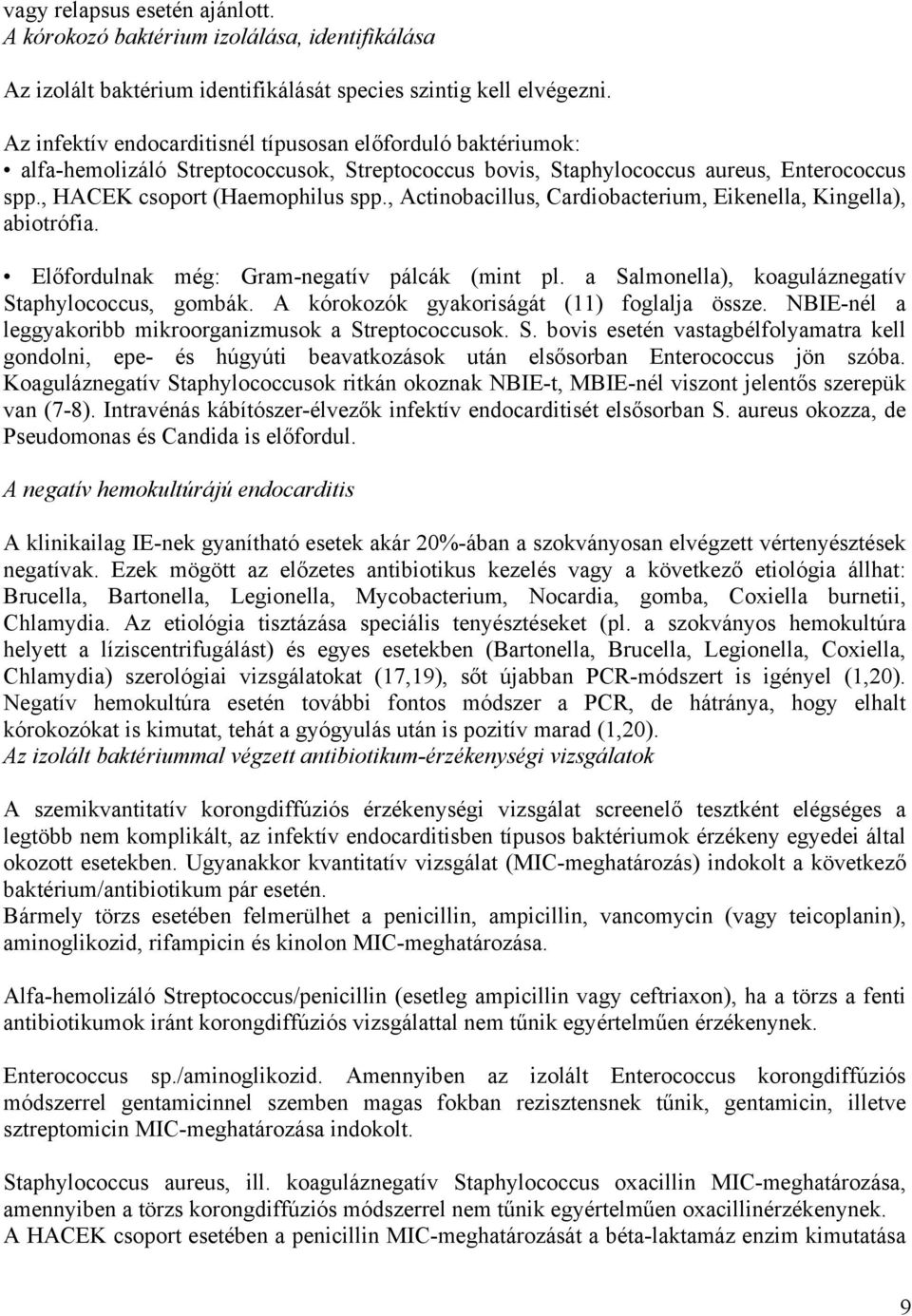 , Actinobacillus, Cardiobacterium, Eikenella, Kingella), abiotrófia. Előfordulnak még: Gram-negatív pálcák (mint pl. a Salmonella), koaguláznegatív Staphylococcus, gombák.