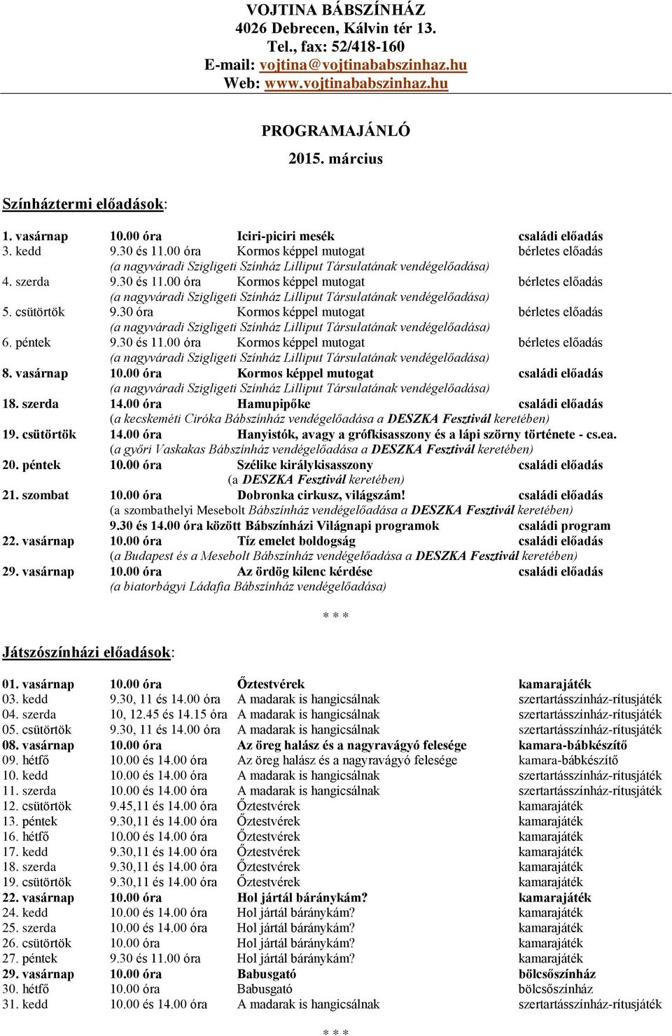 csütörtök 9.30 óra Kormos képpel mutogat bérletes előadás 6. péntek 9.30 és 11.00 óra Kormos képpel mutogat bérletes előadás 8. vasárnap 10.00 óra Kormos képpel mutogat családi előadás 18. szerda 14.