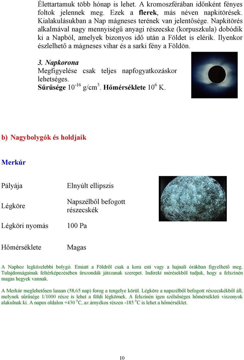 3. Napkorona Megfigyelése csak teljes napfogyatkozáskor lehetséges. Sűrűsége 10-16 g/cm 3. Hőmérséklete 10 6 K.