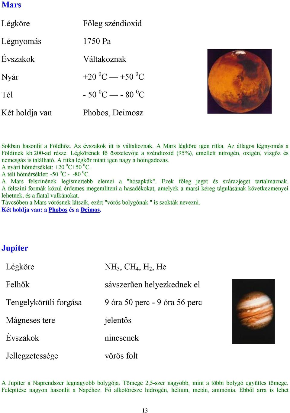 Légkörének fő összetevője a széndioxid (95%), emellett nitrogén, oxigén, vízgőz és nemesgáz is található. A ritka légkör miatt igen nagy a hőingadozás. A nyári hőmérséklet: +20 0 C+50 0 C.