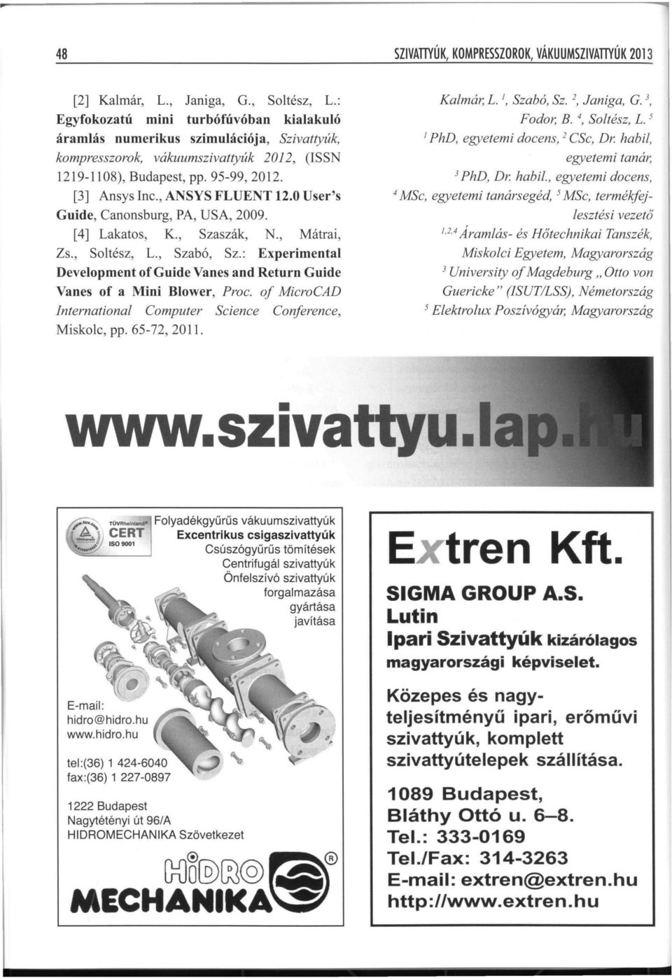 0 User's Guide, Canonsburg, PA, USA, 2009. [4] Lakatos, K., Szaszák, N., Mátrai, Zs., Soltész, L., Szabó, Sz.: Experimental Development of Guide Vanes and Return Guide Vanes of a Mini Blower, Proc.