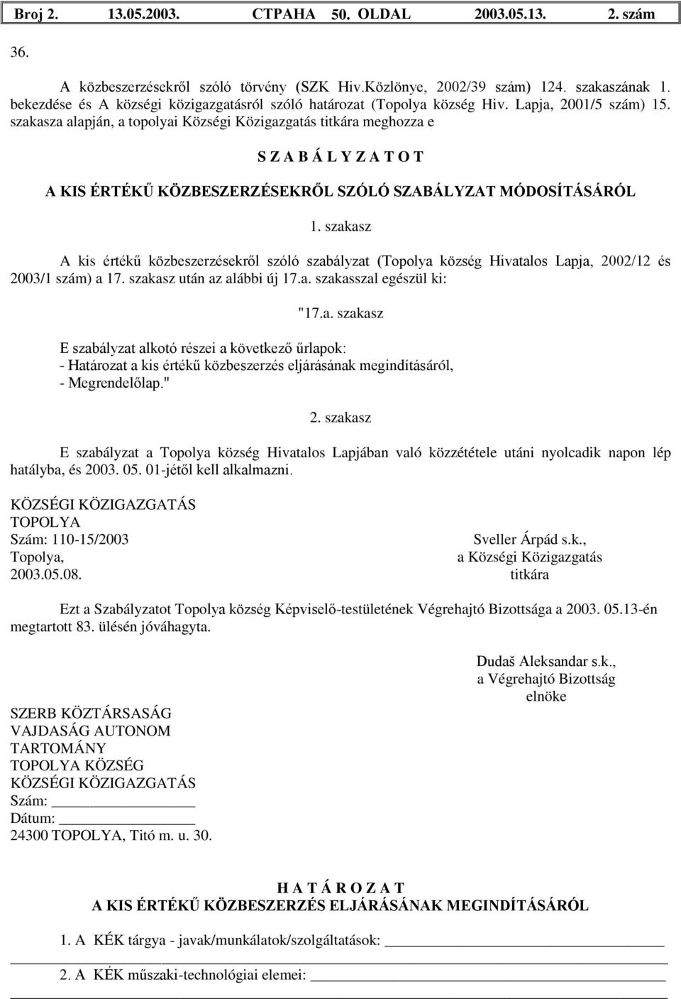 szakasza alapján, a topolyai Községi Közigazgatás titkára meghozza e S Z A B Á L Y Z A T O T A KIS ÉRTÉKŰ KÖZBESZERZÉSEKRŐL SZÓLÓ SZABÁLYZAT MÓDOSÍTÁSÁRÓL 1.