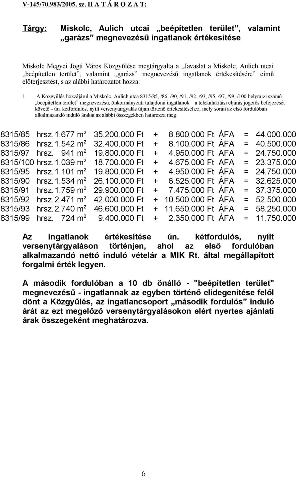 utcai beépítetlen terület, valamint garázs megnevezésű ingatlanok értékesítésére című előterjesztést, s az alábbi határozatot hozza: 1 A Közgyűlés hozzájárul a Miskolc, Aulich utca 8315/85, /86, /90,