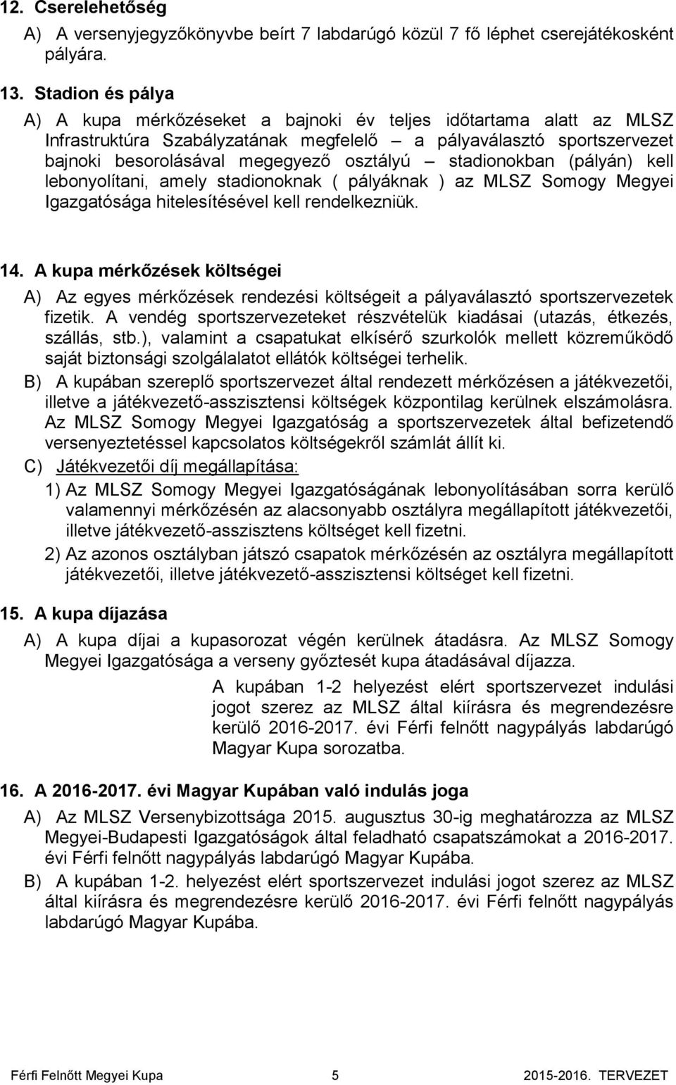 stadionokban (pályán) kell lebonyolítani, amely stadionoknak ( pályáknak ) az MLSZ Somogy Megyei Igazgatósága hitelesítésével kell rendelkezniük. 14.