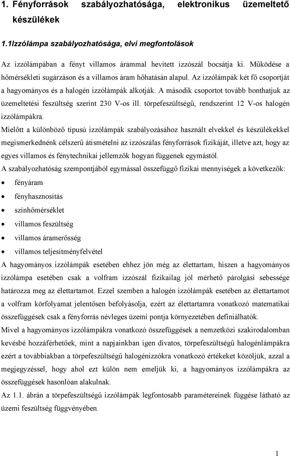 A második csoportot tovább bonthatjuk az üzemeltetési feszültség szerint 230 V-os ill. törpefeszültségű, rendszerint 12 V-os halogén izzólámpákra.