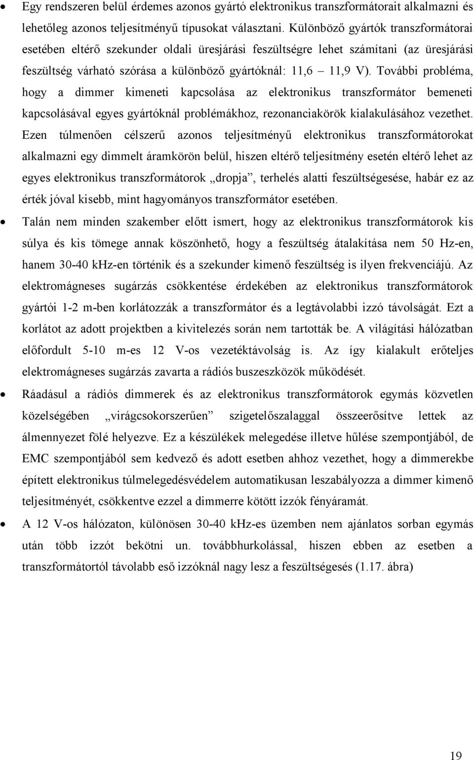 További probléma, hogy a dimmer kimeneti kapcsolása az elektronikus transzformátor bemeneti kapcsolásával egyes gyártóknál problémákhoz, rezonanciakörök kialakulásához vezethet.