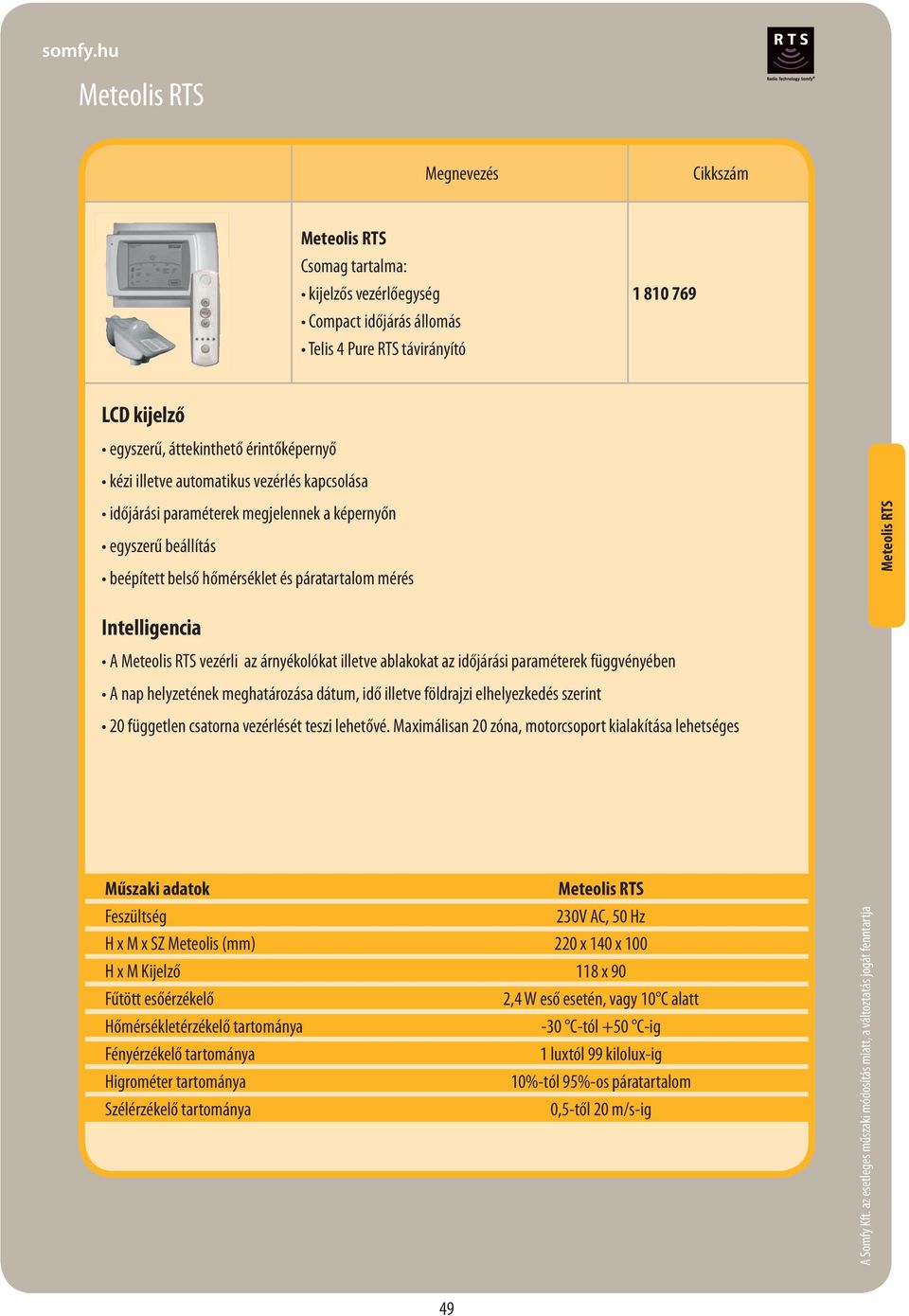 RTS vezérli az árnyékolókat illetve ablakokat az időjárási paraméterek függvényében A nap helyzetének meghatározása dátum, idő illetve földrajzi elhelyezkedés szerint 20 független csatorna vezérlését