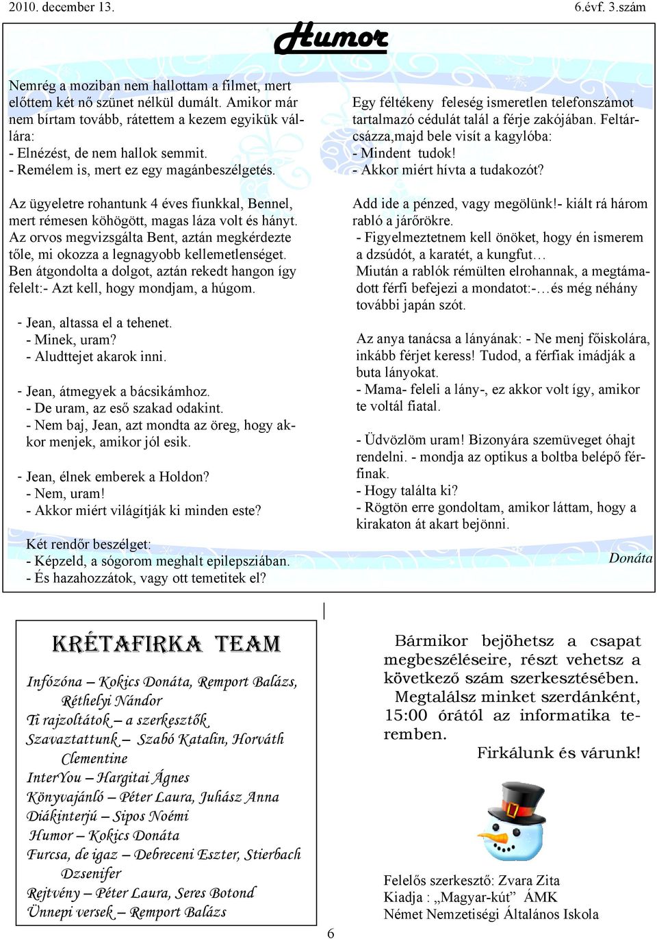 Az orvos megvizsgálta Bent, aztán megkérdezte tőle, mi okozza a legnagyobb kellemetlenséget. Ben átgondolta a dolgot, aztán rekedt hangon így felelt:- Azt kell, hogy mondjam, a húgom.