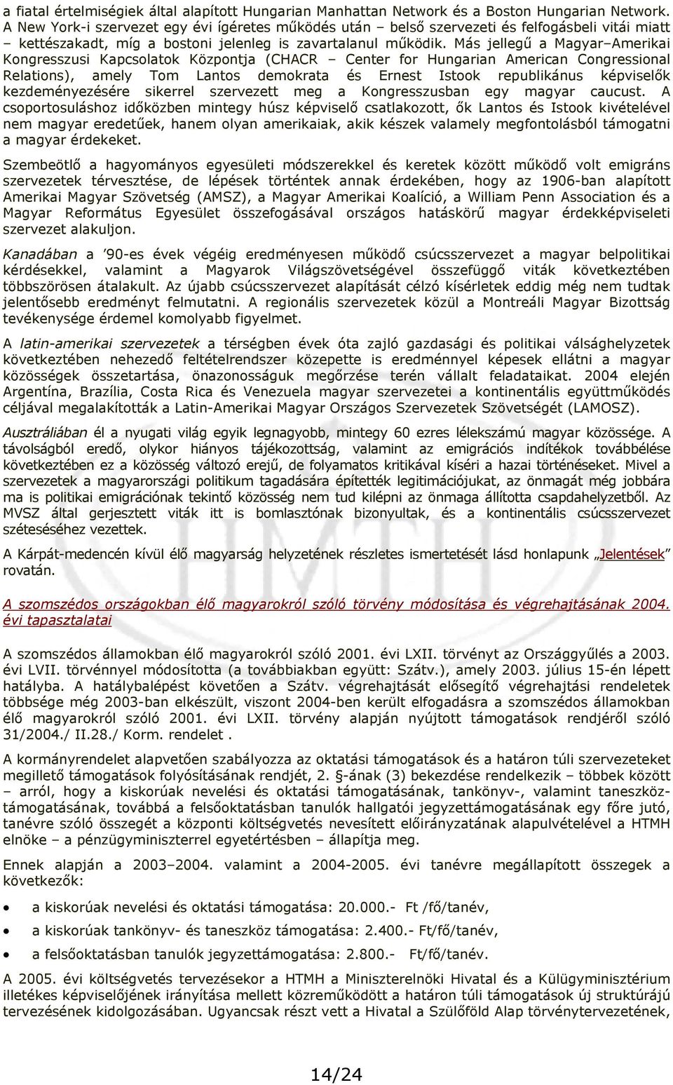 Más jellegű a Magyar Amerikai Kongresszusi Kapcsolatok Központja (CHACR Center for Hungarian American Congressional Relations), amely Tom Lantos demokrata és Ernest Istook republikánus képviselők