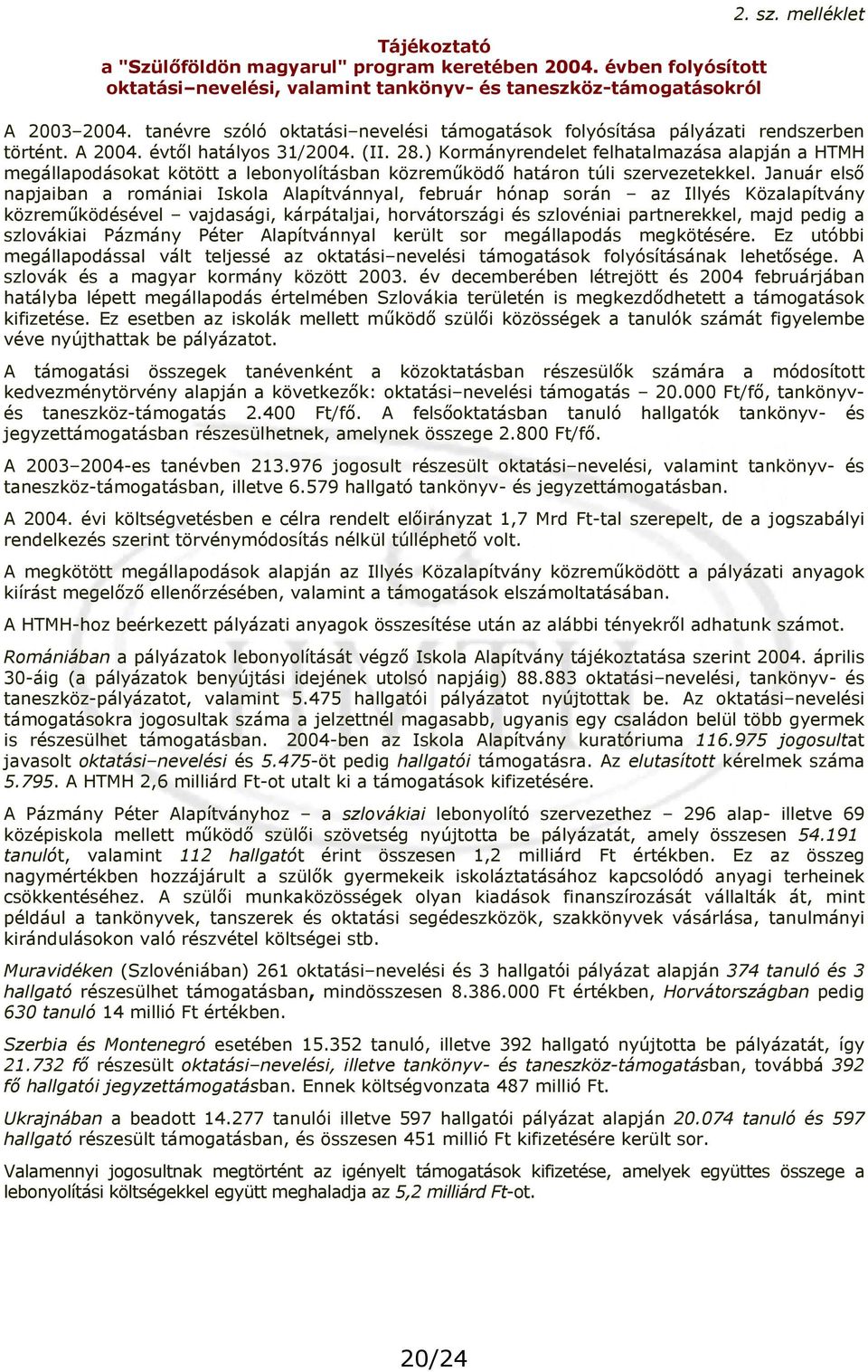 ) Kormányrendelet felhatalmazása alapján a HTMH megállapodásokat kötött a lebonyolításban közreműködő határon túli szervezetekkel.