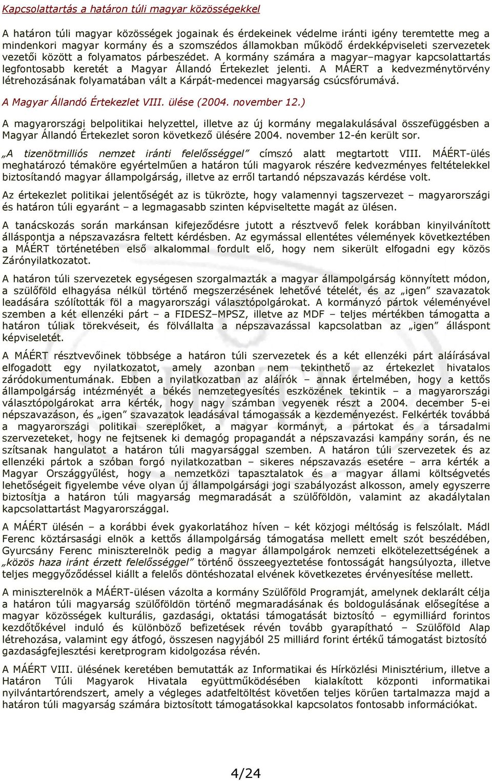 A MÁÉRT a kedvezménytörvény létrehozásának folyamatában vált a Kárpát-medencei magyarság csúcsfórumává. A Magyar Állandó Értekezlet VIII. ülése (2004. november 12.