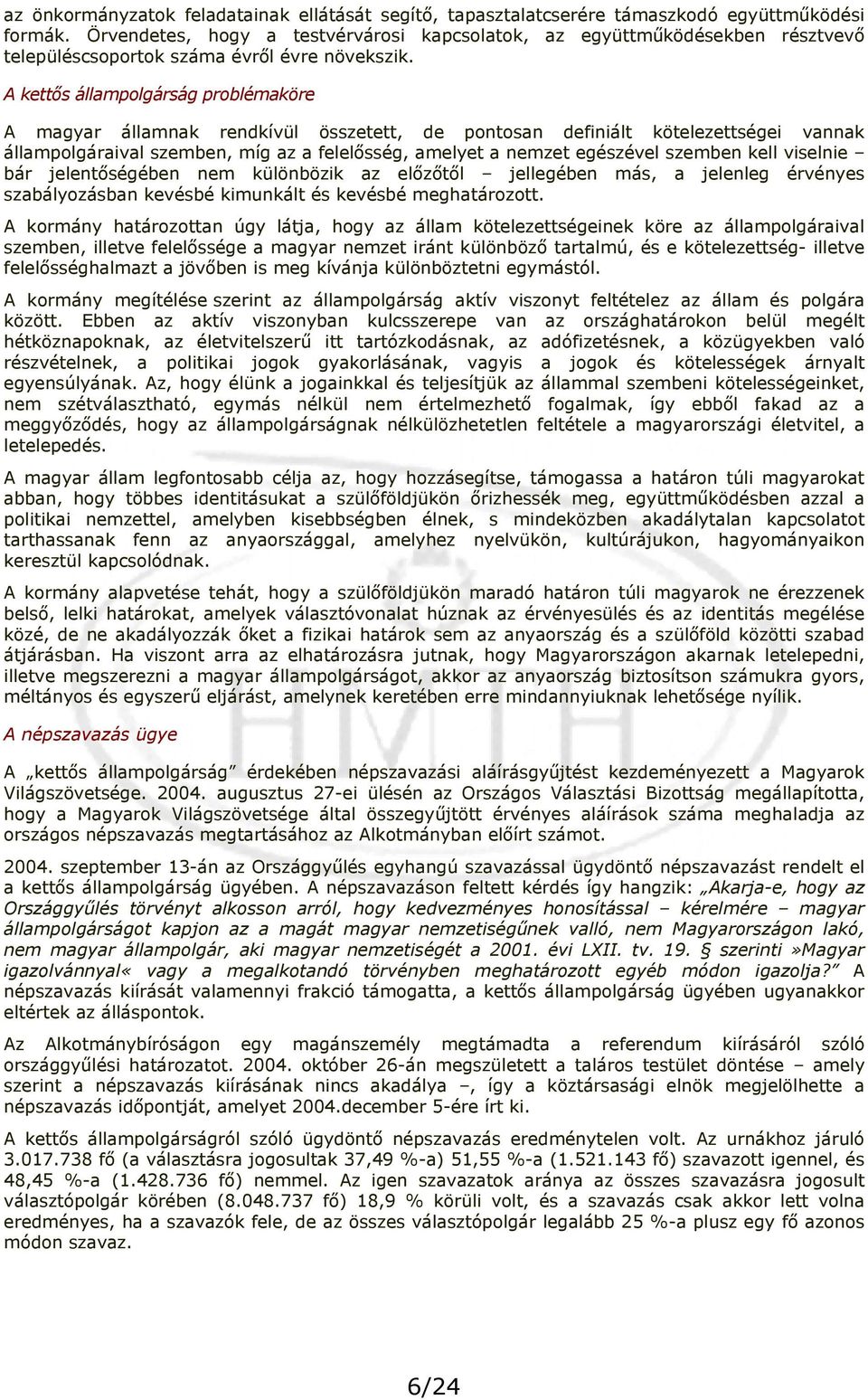 A kettős állampolgárság problémaköre A magyar államnak rendkívül összetett, de pontosan definiált kötelezettségei vannak állampolgáraival szemben, míg az a felelősség, amelyet a nemzet egészével