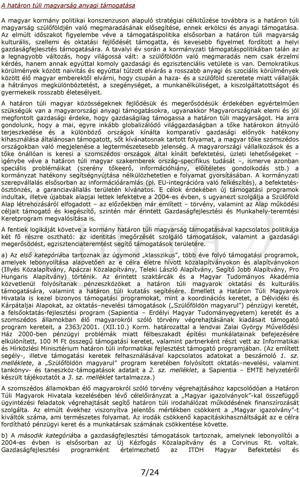 Az elmúlt időszakot figyelembe véve a támogatáspolitika elsősorban a határon túli magyarság kulturális, szellemi és oktatási fejlődését támogatta, és kevesebb figyelmet fordított a helyi