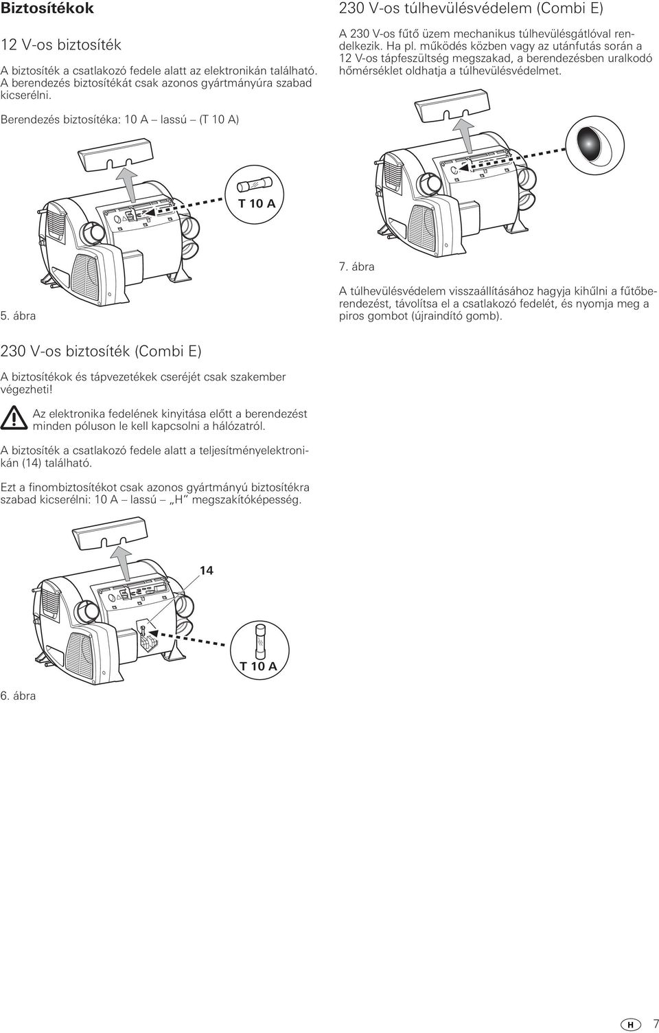 működés közben vagy az utánfutás során a 12 V-os tápfeszültség megszakad, a berendezésben uralkodó hőmérséklet oldhatja a túlhevülésvédelmet. Berendezés biztosítéka: 10 A lassú (T 10 A) T 10 A 7.