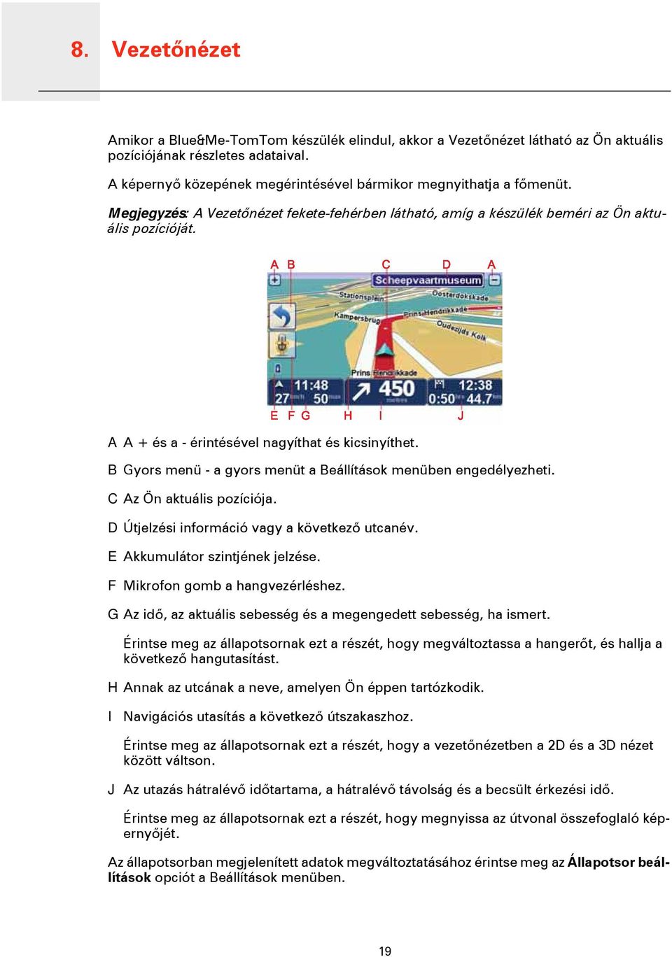 A A + és a - érintésével nagyíthat és kicsinyíthet. B Gyors menü - a gyors menüt a Beállítások menüben engedélyezheti. C Az Ön aktuális pozíciója. D Útjelzési információ vagy a következő utcanév.