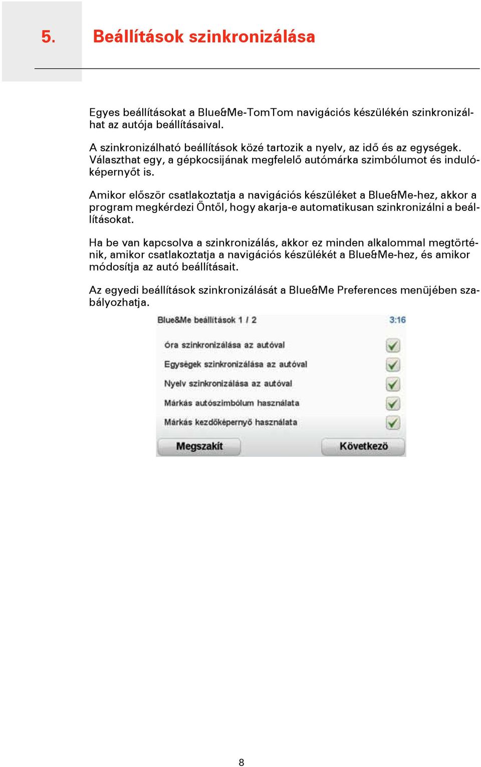Amikor először csatlakoztatja a navigációs készüléket a Blue&Me-hez, akkor a program megkérdezi Öntől, hogy akarja-e automatikusan szinkronizálni a beállításokat.
