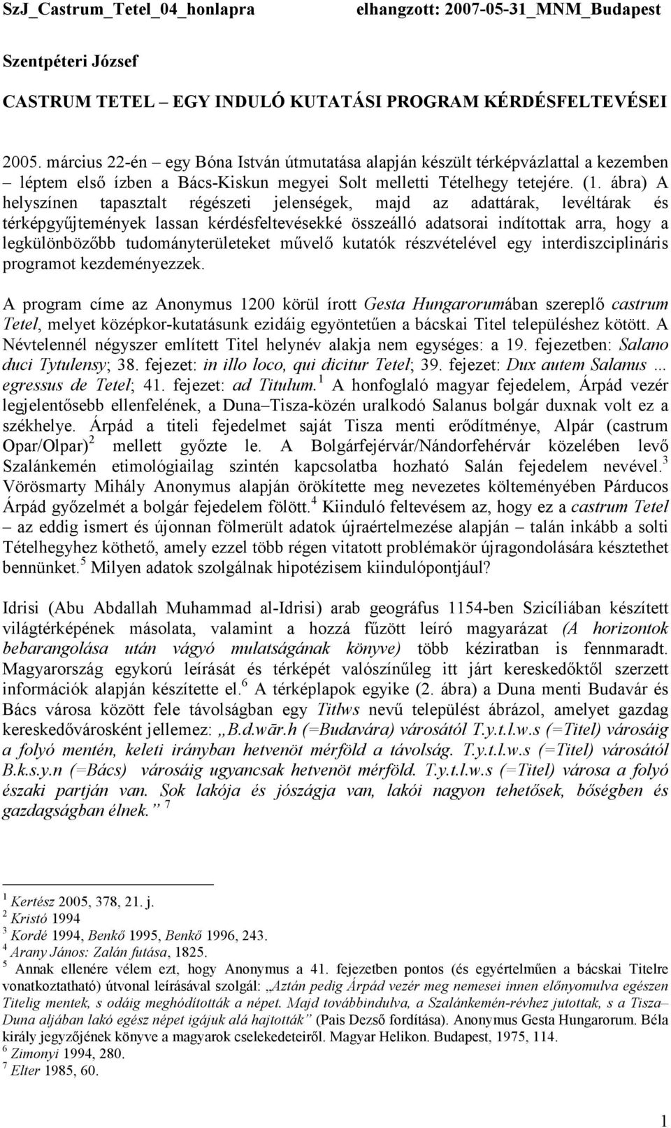 ábra) A helyszínen tapasztalt régészeti jelenségek, majd az adattárak, levéltárak és térképgyőjtemények lassan kérdésfeltevésekké összeálló adatsorai indítottak arra, hogy a legkülönbözıbb