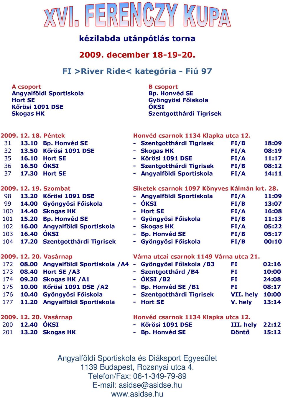 30 Hort SE - FI/A 14:11 2009. 12. 19. Szombat Siketek csarnok 1097 Könyves Kálmán krt. 28. 98 13.20 Kırösi 1091 DSE - FI/A 11:09 99 14.00 Gyöngyösi Fıiskola - ÓKSI FI/B 13:07 100 14.