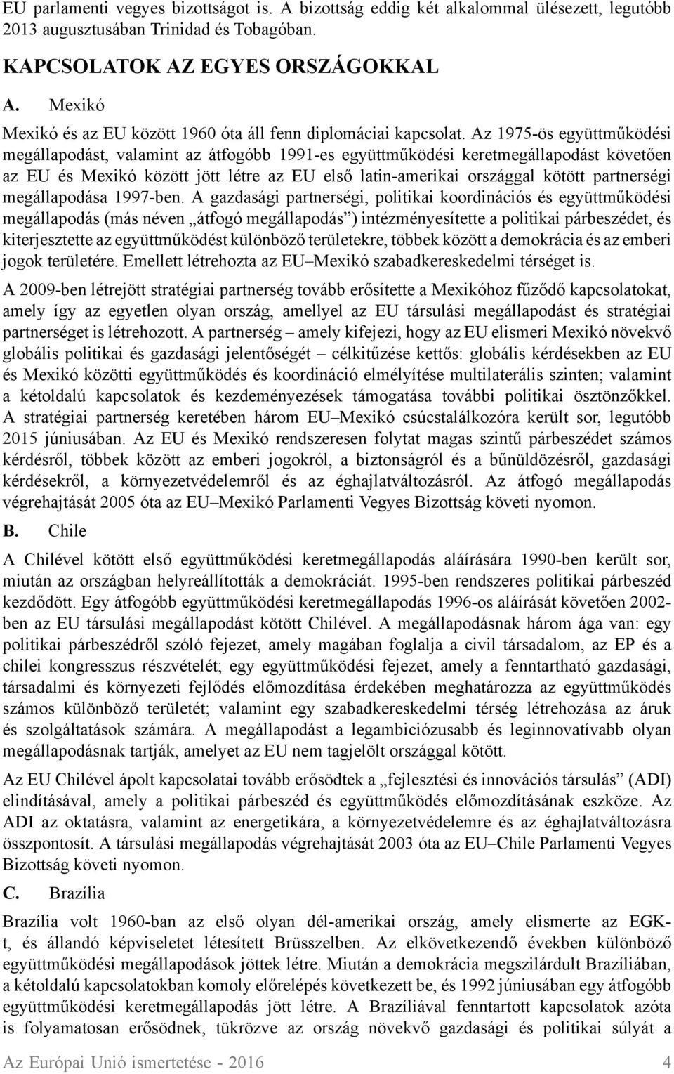 Az 1975-ös együttműködési megállapodást, valamint az átfogóbb 1991-es együttműködési keretmegállapodást követően az EU és Mexikó között jött létre az EU első latin-amerikai országgal kötött