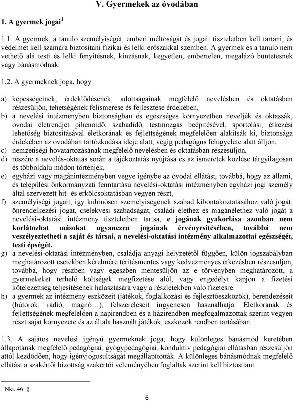 A gyermeknek joga, hogy a) képességeinek, érdeklődésének, adottságainak megfelelő nevelésben és oktatásban részesüljön, tehetségének felismerése és fejlesztése érdekében, b) a nevelési intézményben