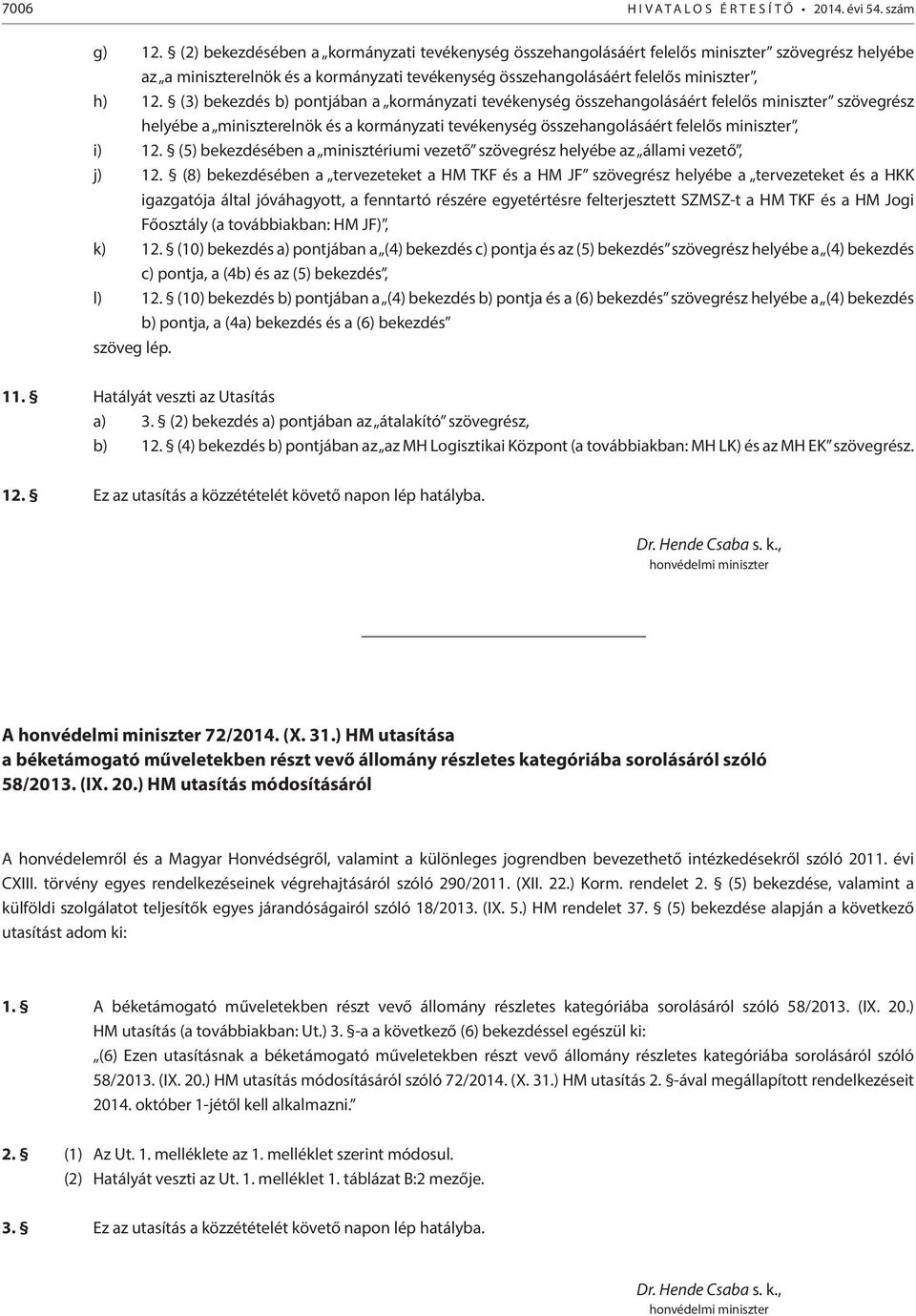 (3) bekezdés b) pontjában a kormányzati tevékenység összehangolásáért felelős miniszter szövegrész helyébe a miniszterelnök és a kormányzati tevékenység összehangolásáért felelős miniszter, i) 12.