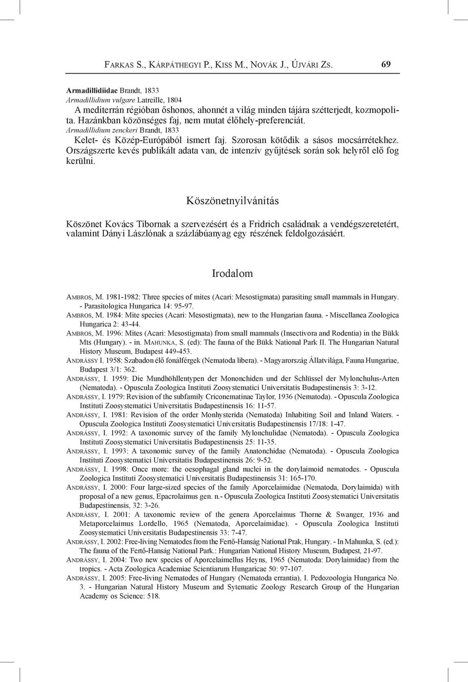 Hazánkban közönséges faj, nem mutat élőhely-preferenciát. Armadillidium zenckeri Brandt, 1833 Kelet- és Közép-Európából ismert faj. Szorosan kötődik a sásos mocsárrétekhez.