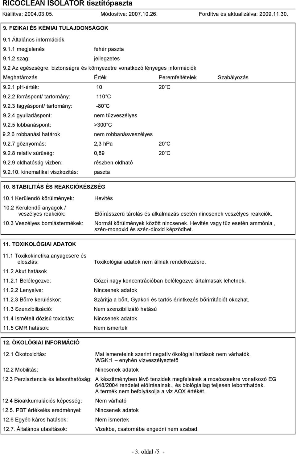 2.4 gyulladáspont: nem tűzveszélyes 9.2.5 lobbanáspont: >300 C 9.2.6 robbanási határok nem robbanásveszélyes 9.2.7 gőznyomás: 2,3 hpa 20 C 9.2.8 relatív sűrűség: 0,89 20 C 9.2.9 oldhatóság vízben: részben oldható 9.