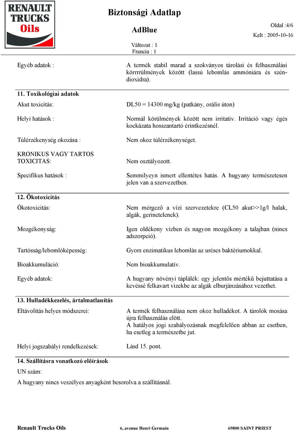 Hulladékkezelés, ártalmatlanítás Eltávolítás helyes módszerei: Helyi jogszabályi rendelkezések: A termék stabil marad a szokványos tárolási és felhasználási körrrrülmények között (lassú lebomlás