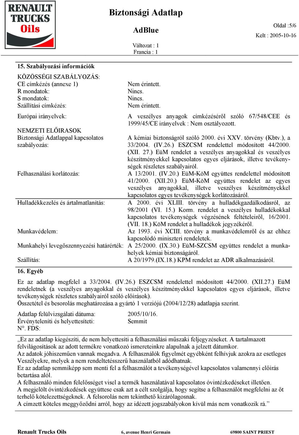 szabályozás: Felhasználási korlátozás: Hulladékkezelés és ártalmatlanítás: Munkavédelem: Nem érintett. Nincs. Nincs. Nem érintett. A veszélyes anyagok címkézéséről szóló 67/548/CEE és 1999/45/CE irányelvek : Nem osztályozott.