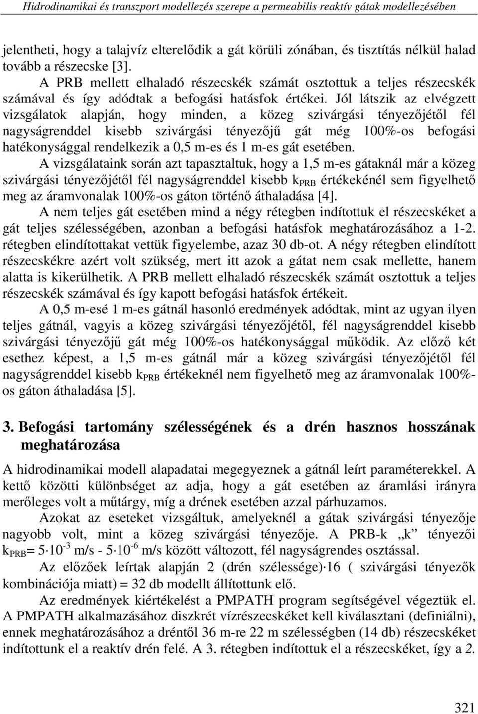 Jól látszik az elvégzett vizsgálatok alapján, hogy minden, a közeg szivárgási tényezőjétől fél nagyságrenddel kisebb szivárgási tényezőjű gát még 100%-os befogási hatékonysággal rendelkezik a 0,5