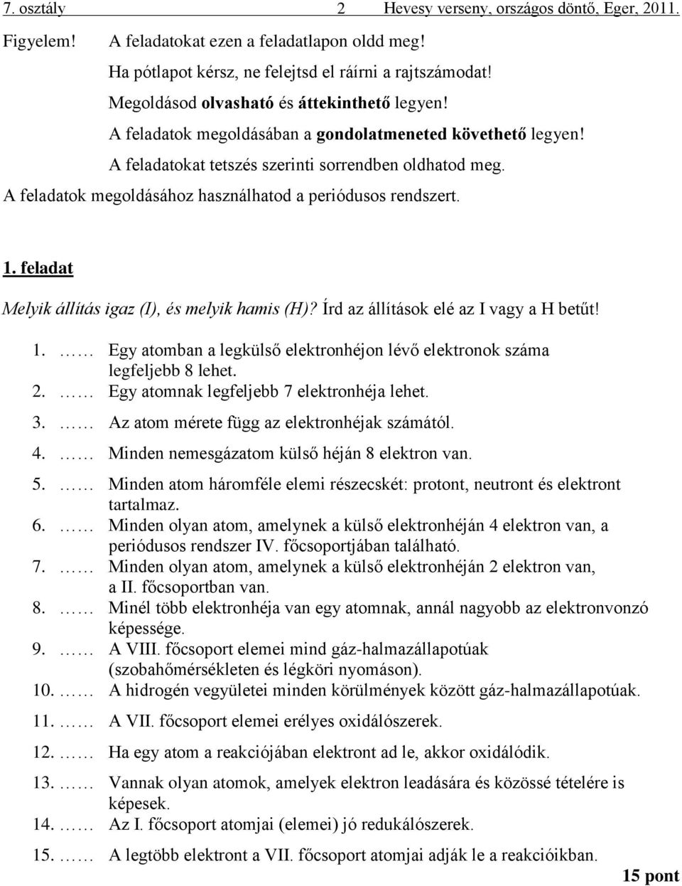 A feladatok megoldásához használhatod a periódusos rendszert. 1. feladat Melyik állítás igaz (I), és melyik hamis (H)? Írd az állítások elé az I vagy a H betűt! 1. Egy atomban a legkülső elektronhéjon lévő elektronok száma legfeljebb 8 lehet.