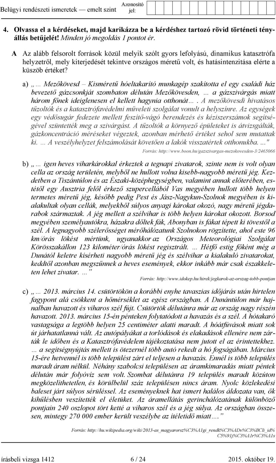 a) Mezőkövesd Kisméretű hóeltakarító munkagép szakította el egy családi ház bevezető gázcsonkját szombaton délután Mezőkövesden, a gázszivárgás miatt három főnek ideiglenesen el kellett hagynia