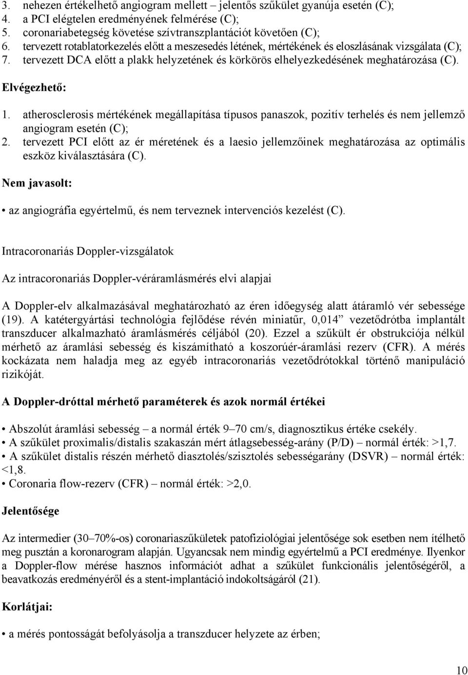 Elvégezhető: 1. atherosclerosis mértékének megállapítása típusos panaszok, pozitív terhelés és nem jellemző angiogram esetén (C); 2.